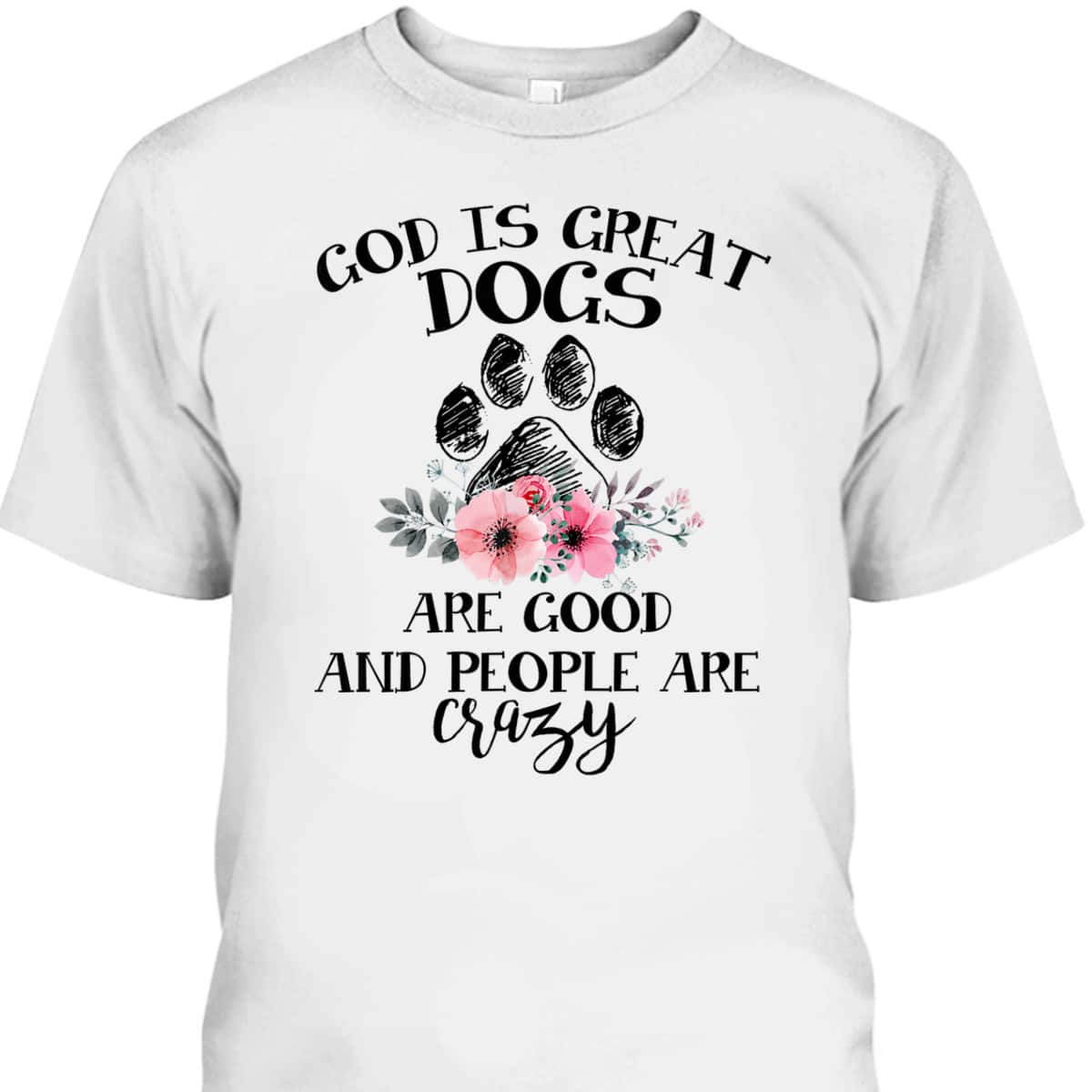 God Is Great Dogs Are Good And People Are Crazy T-Shirt